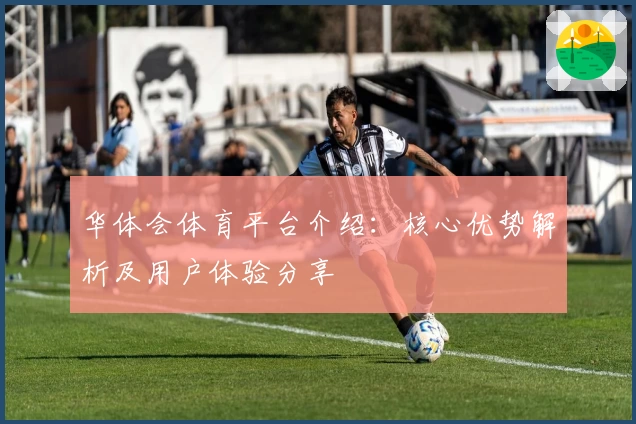 华体会体育平台介绍：核心优势解析及用户体验分享