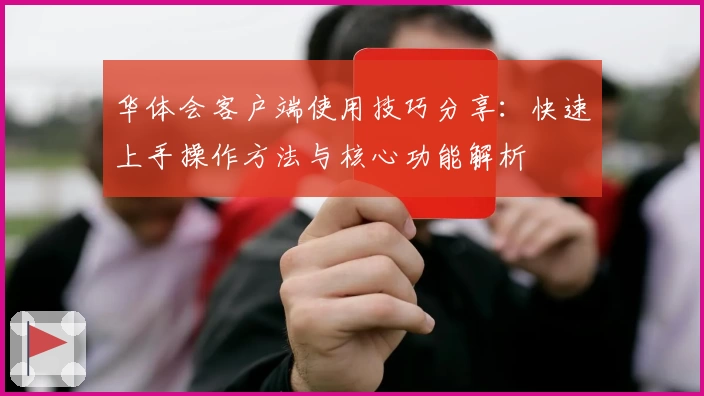 华体会客户端使用技巧分享：快速上手操作方法与核心功能解析