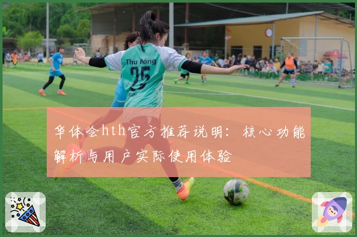 华体会hth官方推荐说明：核心功能解析与用户实际使用体验