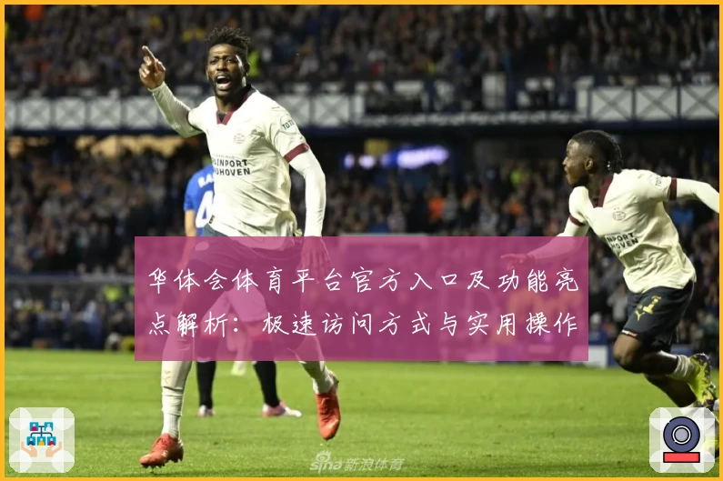 华体会体育平台官方入口及功能亮点解析：极速访问方式与实用操作技巧分享