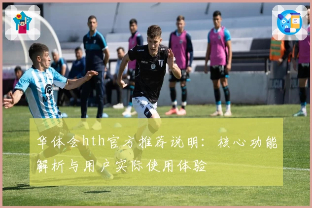 华体会hth官方推荐说明：核心功能解析与用户实际使用体验
