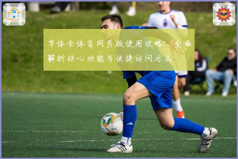 华体会体育网页版使用攻略：全面解析核心功能与快捷访问方式