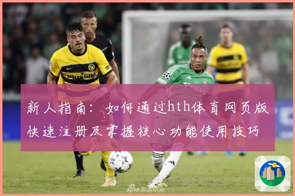 新人指南：如何通过hth体育网页版快速注册及掌握核心功能使用技巧