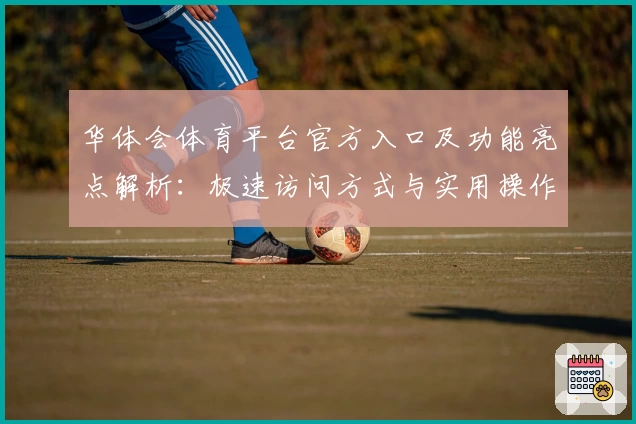 华体会体育平台官方入口及功能亮点解析：极速访问方式与实用操作技巧分享