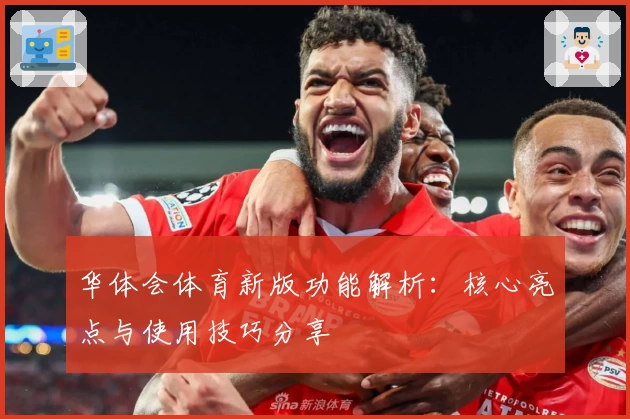 华体会体育新版功能解析：核心亮点与使用技巧分享