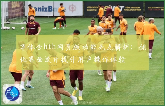 华体会hth网页版功能亮点解析：优化界面设计提升用户操作体验