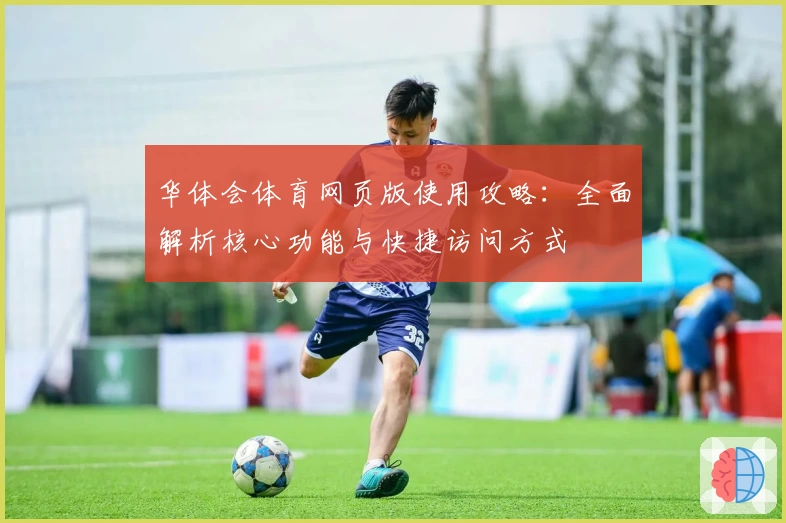华体会体育网页版使用攻略：全面解析核心功能与快捷访问方式