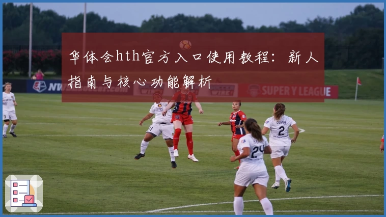 华体会hth官方入口使用教程：新人指南与核心功能解析